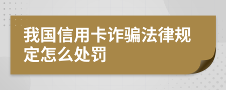 我国信用卡诈骗法律规定怎么处罚