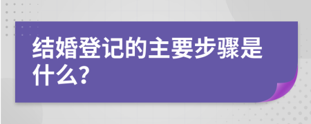 结婚登记的主要步骤是什么？