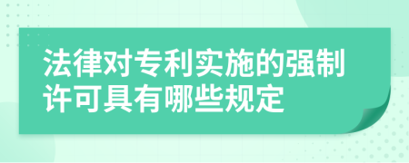 法律对专利实施的强制许可具有哪些规定