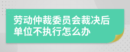劳动仲裁委员会裁决后单位不执行怎么办