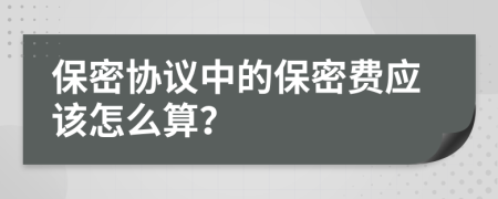 保密协议中的保密费应该怎么算？