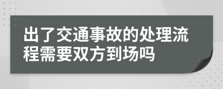 出了交通事故的处理流程需要双方到场吗