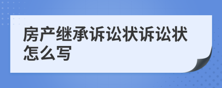 房产继承诉讼状诉讼状怎么写