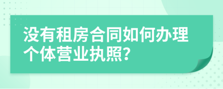 没有租房合同如何办理个体营业执照？