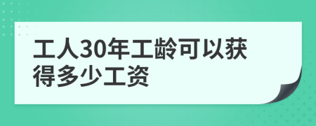 工人30年工龄可以获得多少工资