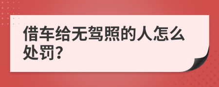 借车给无驾照的人怎么处罚？