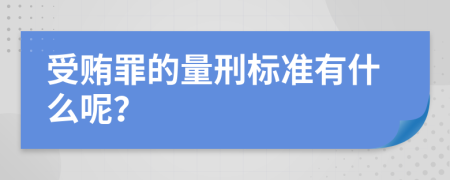 受贿罪的量刑标准有什么呢？