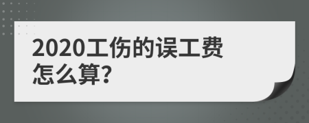 2020工伤的误工费怎么算？