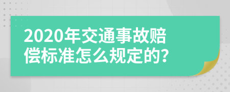 2020年交通事故赔偿标准怎么规定的？