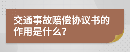 交通事故赔偿协议书的作用是什么？