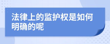 法律上的监护权是如何明确的呢