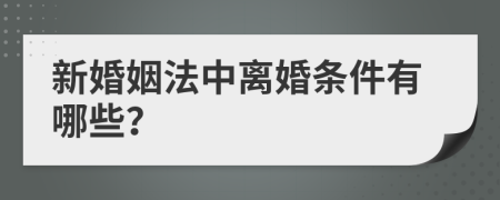 新婚姻法中离婚条件有哪些？