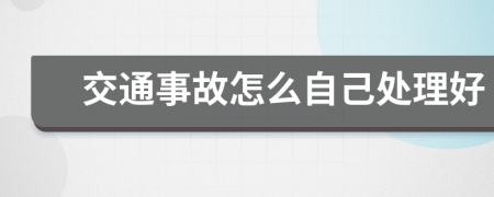 交通事故怎么自己处理好