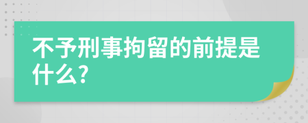 不予刑事拘留的前提是什么?