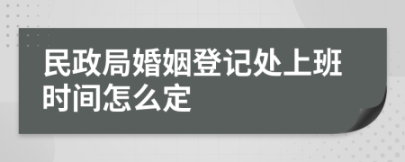 民政局婚姻登记处上班时间怎么定