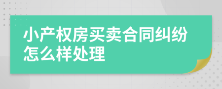 小产权房买卖合同纠纷怎么样处理