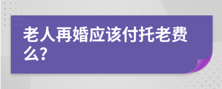 老人再婚应该付托老费么？