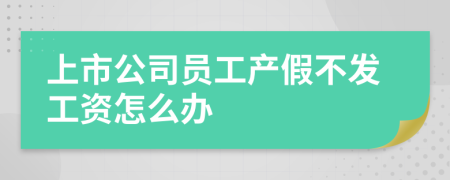 上市公司员工产假不发工资怎么办