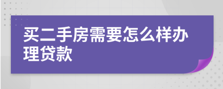 买二手房需要怎么样办理贷款