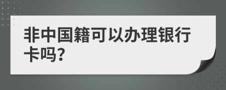 非中国籍可以办理银行卡吗？