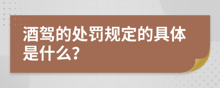 酒驾的处罚规定的具体是什么？