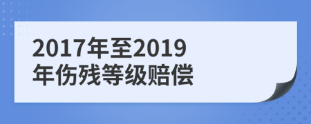 2017年至2019年伤残等级赔偿