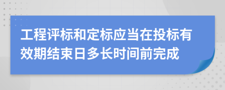 工程评标和定标应当在投标有效期结束日多长时间前完成