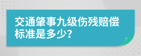 交通肇事九级伤残赔偿标准是多少？