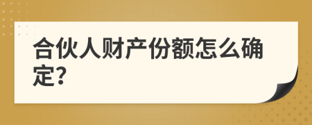 合伙人财产份额怎么确定？