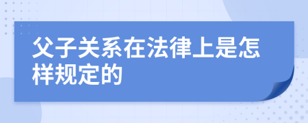 父子关系在法律上是怎样规定的