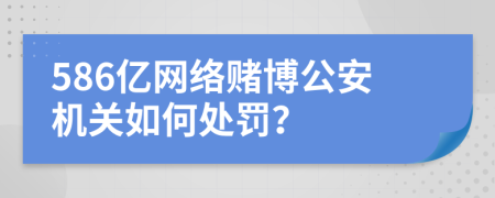 586亿网络赌博公安机关如何处罚？