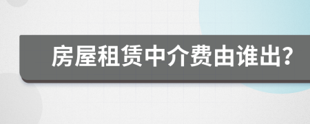 房屋租赁中介费由谁出？