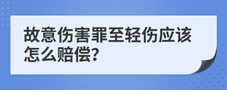 故意伤害罪至轻伤应该怎么赔偿？