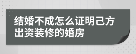 结婚不成怎么证明己方出资装修的婚房