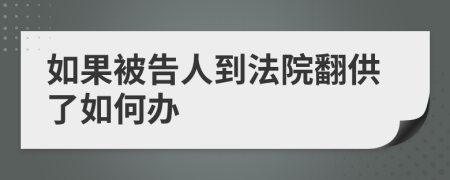 如果被告人到法院翻供了如何办