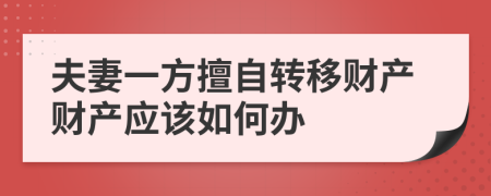 夫妻一方擅自转移财产财产应该如何办