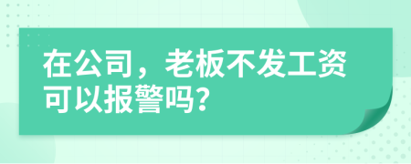 在公司，老板不发工资可以报警吗？