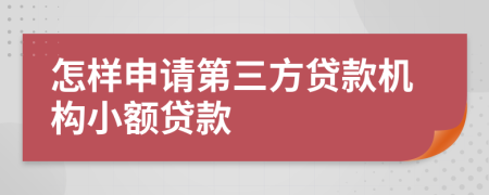 怎样申请第三方贷款机构小额贷款