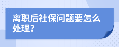 离职后社保问题要怎么处理？