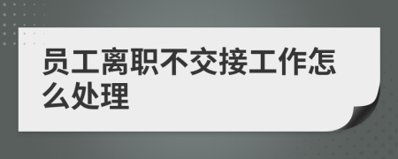 员工离职不交接工作怎么处理