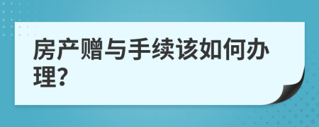 房产赠与手续该如何办理？