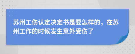 苏州工伤认定决定书是要怎样的，在苏州工作的时候发生意外受伤了