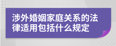 涉外婚姻家庭关系的法律适用包括什么规定