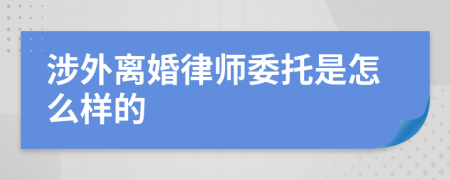 涉外离婚律师委托是怎么样的