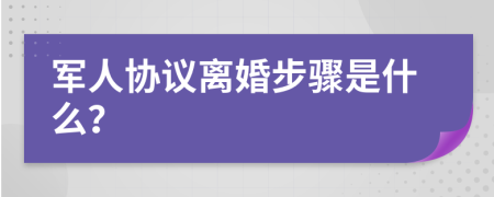 军人协议离婚步骤是什么？