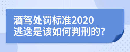 酒驾处罚标准2020逃逸是该如何判刑的？