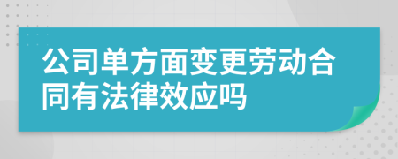 公司单方面变更劳动合同有法律效应吗