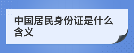 中国居民身份证是什么含义