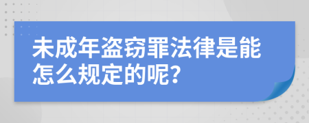 未成年盗窃罪法律是能怎么规定的呢？