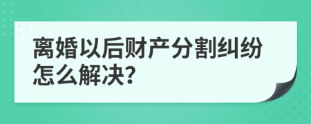 离婚以后财产分割纠纷怎么解决？